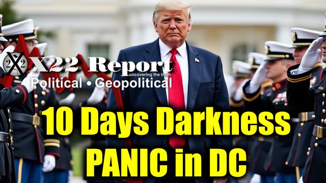 New X22 Report: 10 Days Darkness, Panic in DC - The Military and Trump Got Them All